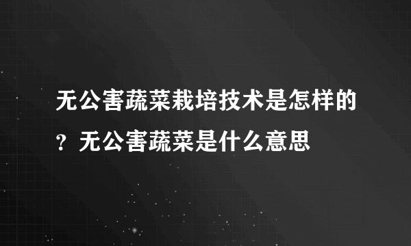 无公害蔬菜栽培技术是怎样的？无公害蔬菜是什么意思