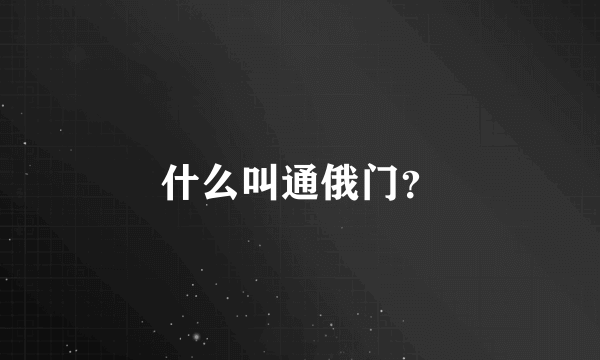 什么叫通俄门？