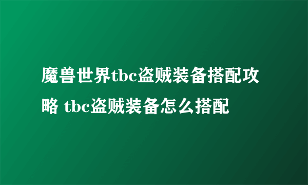 魔兽世界tbc盗贼装备搭配攻略 tbc盗贼装备怎么搭配