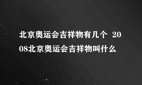 北京奥运会吉祥物有几个  2008北京奥运会吉祥物叫什么