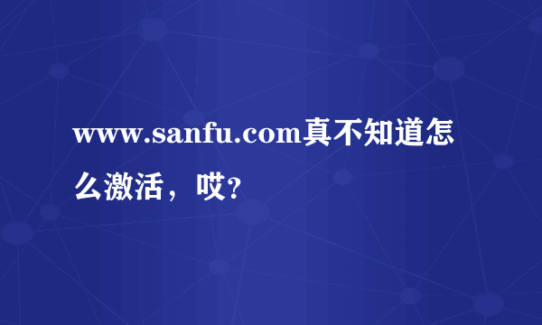 www.sanfu.com真不知道怎么激活，哎？