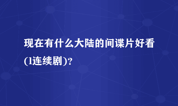 现在有什么大陆的间谍片好看(l连续剧)？