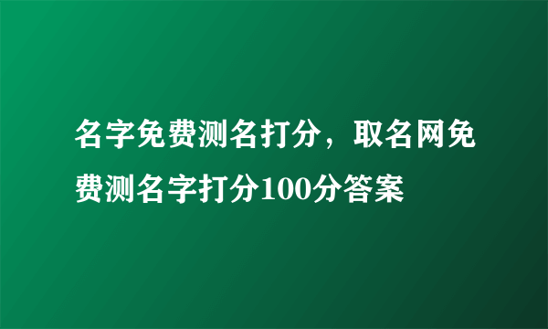 名字免费测名打分，取名网免费测名字打分100分答案