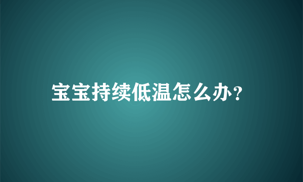 宝宝持续低温怎么办？