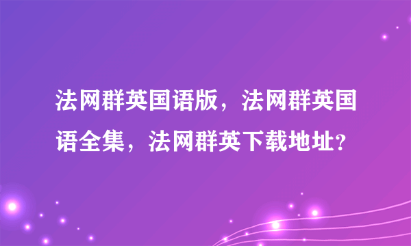 法网群英国语版，法网群英国语全集，法网群英下载地址？