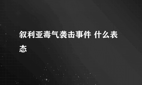 叙利亚毒气袭击事件 什么表态