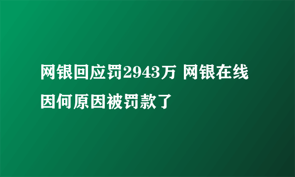 网银回应罚2943万 网银在线因何原因被罚款了