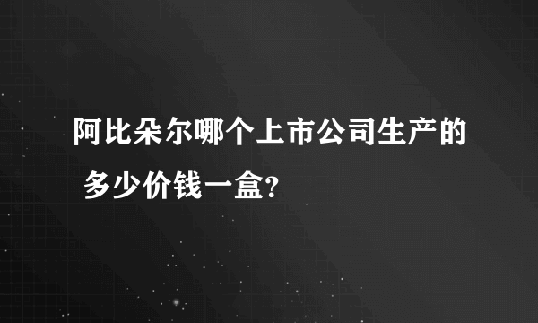 阿比朵尔哪个上市公司生产的 多少价钱一盒？