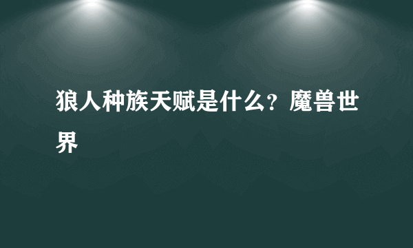 狼人种族天赋是什么？魔兽世界