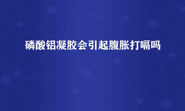 磷酸铝凝胶会引起腹胀打嗝吗