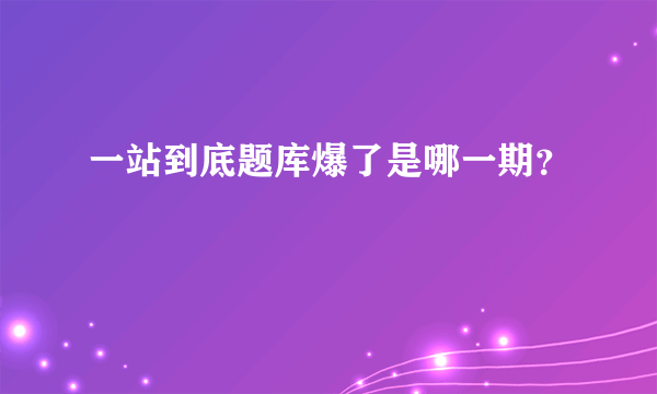 一站到底题库爆了是哪一期？