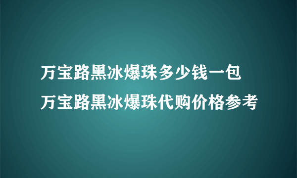 万宝路黑冰爆珠多少钱一包 万宝路黑冰爆珠代购价格参考