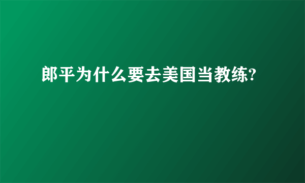 郎平为什么要去美国当教练?