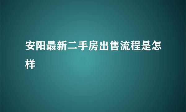 安阳最新二手房出售流程是怎样