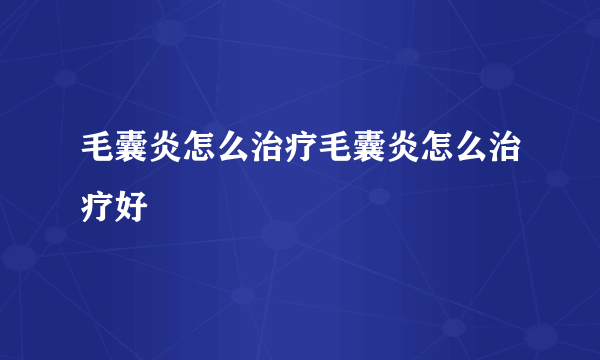 毛囊炎怎么治疗毛囊炎怎么治疗好