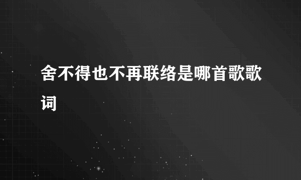 舍不得也不再联络是哪首歌歌词