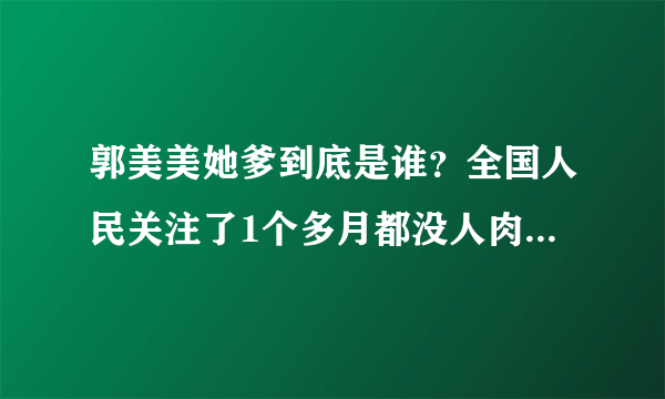 郭美美她爹到底是谁？全国人民关注了1个多月都没人肉出来吗？她到底是谁的私生女啊？