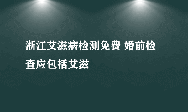 浙江艾滋病检测免费 婚前检查应包括艾滋