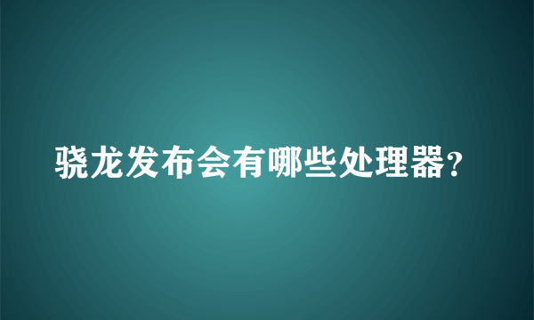 骁龙发布会有哪些处理器？