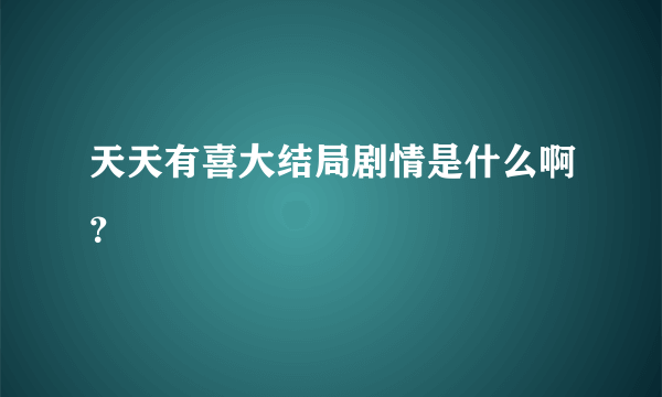 天天有喜大结局剧情是什么啊？