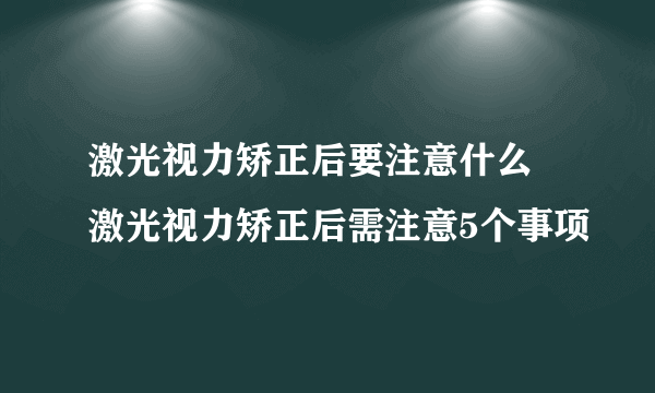 激光视力矫正后要注意什么 激光视力矫正后需注意5个事项