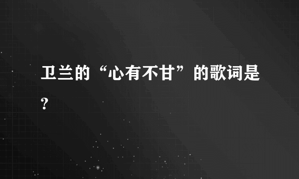 卫兰的“心有不甘”的歌词是？