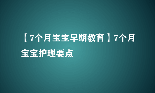 【7个月宝宝早期教育】7个月宝宝护理要点