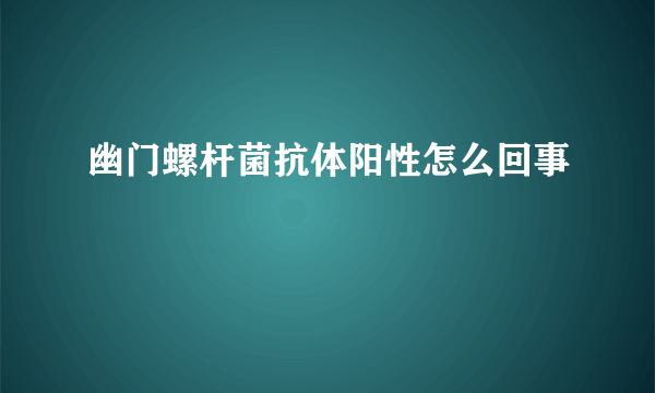 幽门螺杆菌抗体阳性怎么回事