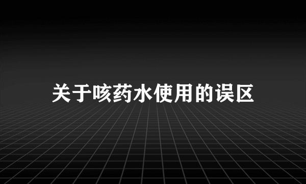 关于咳药水使用的误区