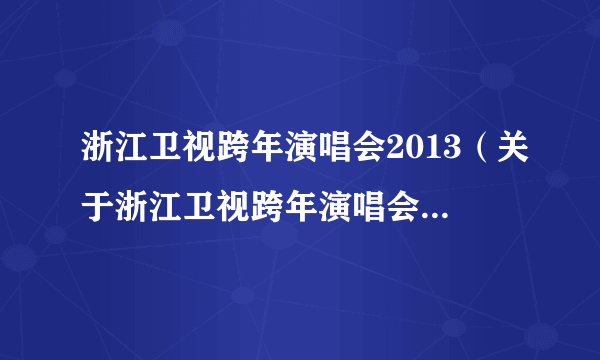 浙江卫视跨年演唱会2013（关于浙江卫视跨年演唱会2013的简介）