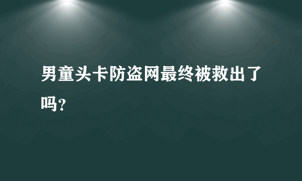 男童头卡防盗网最终被救出了吗？