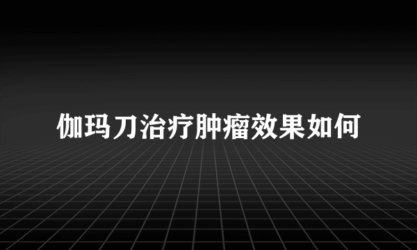 伽玛刀治疗肿瘤效果如何