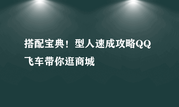 搭配宝典！型人速成攻略QQ飞车带你逛商城