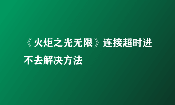 《火炬之光无限》连接超时进不去解决方法