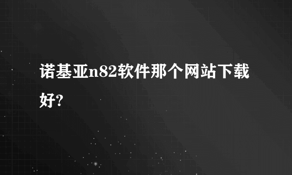 诺基亚n82软件那个网站下载好?