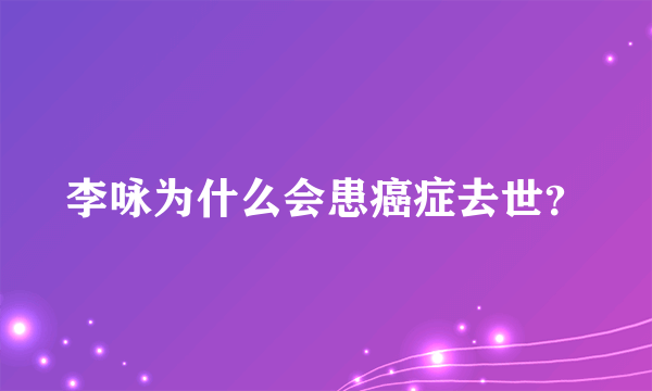 李咏为什么会患癌症去世？