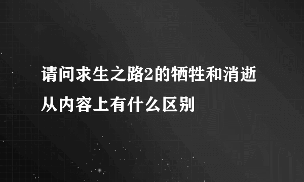 请问求生之路2的牺牲和消逝从内容上有什么区别