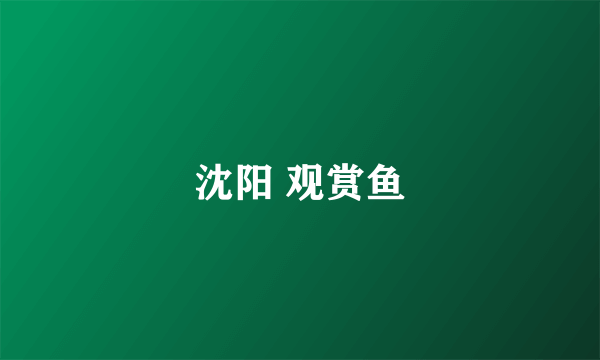 沈阳 观赏鱼