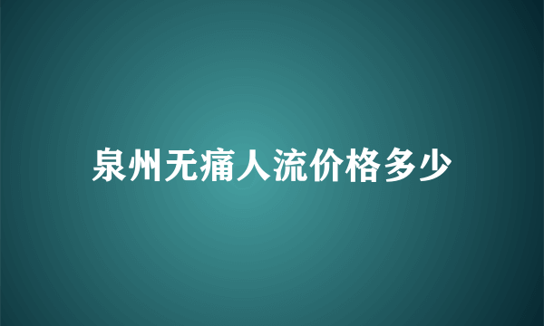 泉州无痛人流价格多少