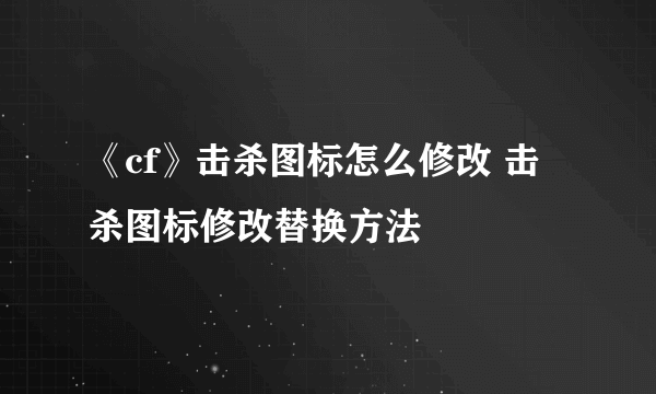 《cf》击杀图标怎么修改 击杀图标修改替换方法