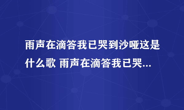 雨声在滴答我已哭到沙哑这是什么歌 雨声在滴答我已哭到沙哑这是什么歌曲