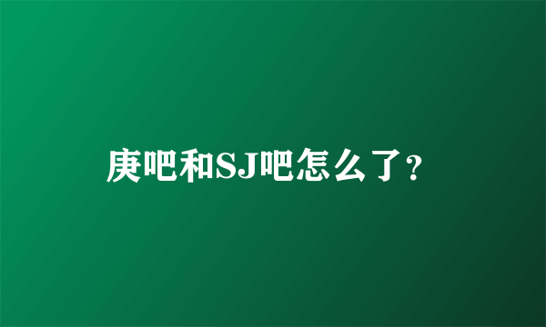 庚吧和SJ吧怎么了？