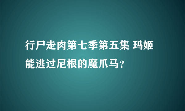 行尸走肉第七季第五集 玛姬能逃过尼根的魔爪马？