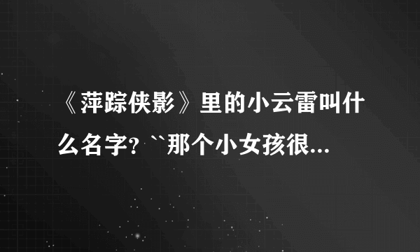 《萍踪侠影》里的小云雷叫什么名字？``那个小女孩很可爱的。