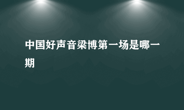 中国好声音梁博第一场是哪一期