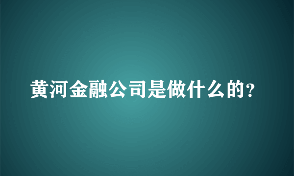 黄河金融公司是做什么的？