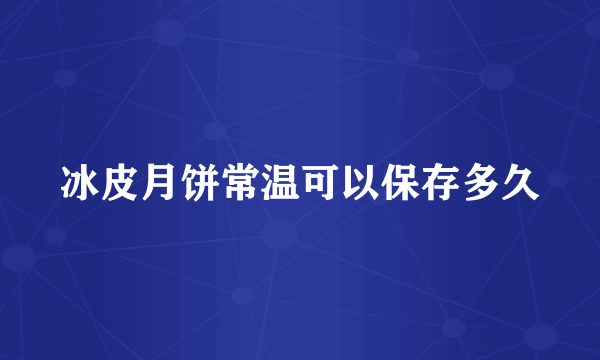 冰皮月饼常温可以保存多久