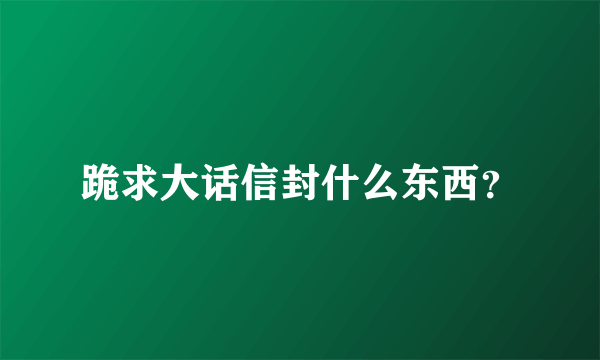 跪求大话信封什么东西？