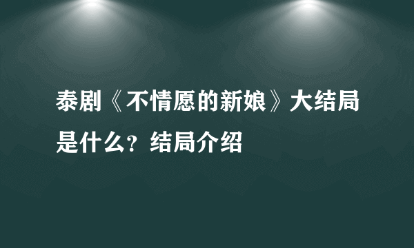 泰剧《不情愿的新娘》大结局是什么？结局介绍