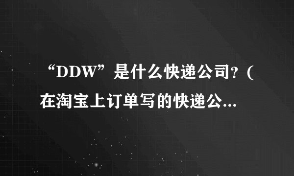 “DDW”是什么快递公司？(在淘宝上订单写的快递公司是“DDW”不可能是当当网啊)